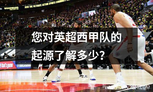 您对英超西甲队的起源了解多少？