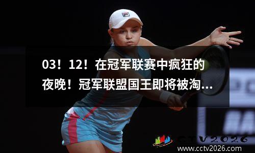 03！12！在冠军联赛中疯狂的夜晚！冠军联盟国王即将被淘汰，拜仁被国际米兰击败