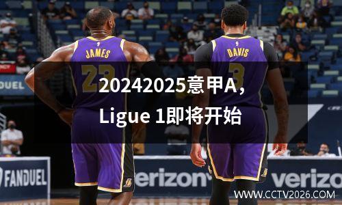 20242025意甲A，Ligue 1即将开始