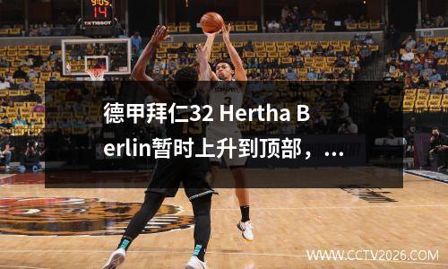 德甲拜仁32 Hertha Berlin暂时上升到顶部，Schubomotin连续7个进球得分