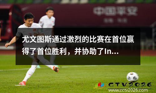 尤文图斯通过激烈的比赛在首位赢得了首位胜利，并协助了Inter！意甲联赛令人震惊的更新
