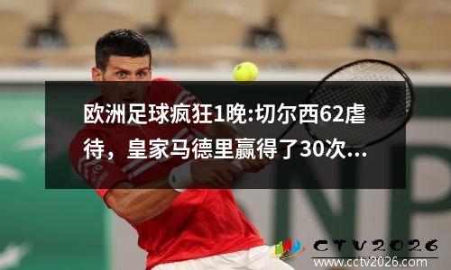 欧洲足球疯狂1晚:切尔西62虐待，皇家马德里赢得了30次大胜利，拜仁32，利物浦20