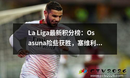 La Liga最新积分榜：Osasuna险些获胜，塞维利亚未能赢得4场比赛，皇家马德里20贝蒂斯