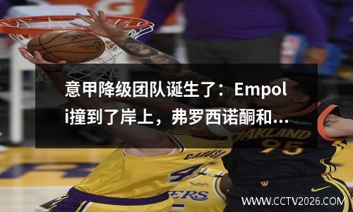 意甲降级团队诞生了：Empoli撞到了岸上，弗罗西诺酮和萨雷尼塔纳被降级