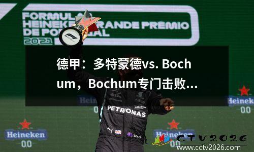 德甲：多特蒙德vs. Bochum，Bochum专门击败强大的球队？解决这个想法的三个关键点