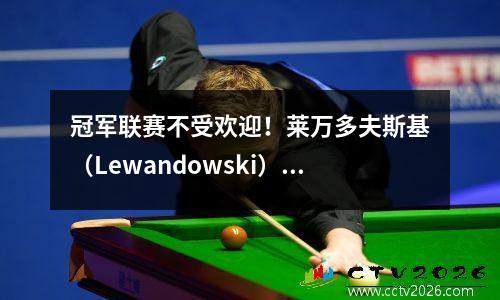 冠军联赛不受欢迎！莱万多夫斯基（Lewandowski）得分拜仁被淘汰，总得分为12，比利亚雷亚尔进入半决赛