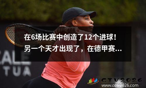 在6场比赛中创造了12个进球！另一个天才出现了，在德甲赛车手名单中排名第一，将凯恩留在一边