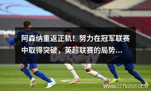 阿森纳重返正轨！努力在冠军联赛中取得突破，英超联赛的局势越来越激烈
