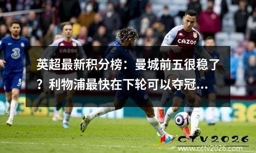 英超最新积分榜：曼城前五很稳了？利物浦最快在下轮可以夺冠？