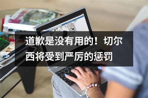 道歉是没有用的！切尔西将受到严厉的惩罚