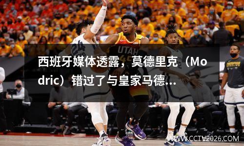 西班牙媒体透露，莫德里克（Modric）错过了与皇家马德里