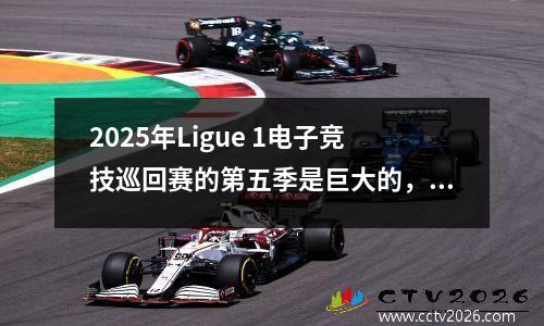 2025年Ligue 1电子竞技巡回赛的第五季是巨大的，圆形巡回赛非常凶猛！