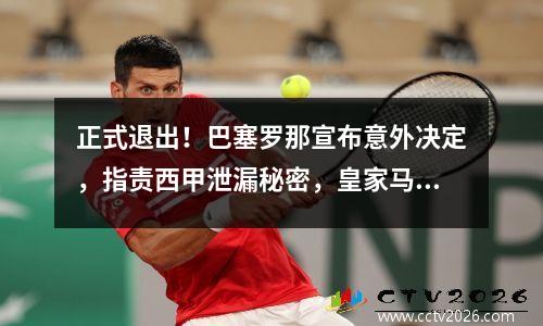 正式退出！巴塞罗那宣布意外决定，指责西甲泄漏秘密，皇家马德里利润