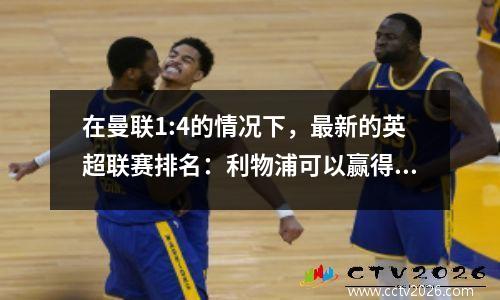 在曼联1:4的情况下，最新的英超联赛排名：利物浦可以赢得冠军，从第三名到第七名只有3分