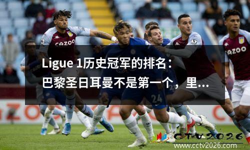 Ligue 1历史冠军的排名：巴黎圣日耳曼不是第一个，里昂甚至没有进入前五名