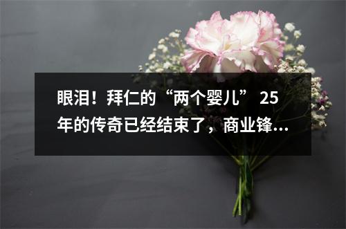 眼泪！拜仁的“两个婴儿” 25年的传奇已经结束了，商业锋利的刀片伤害了粉丝的心！