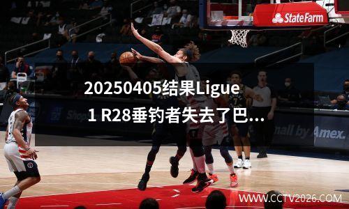 20250405结果Ligue 1 R28垂钓者失去了巴黎圣格尔曼YZD004106