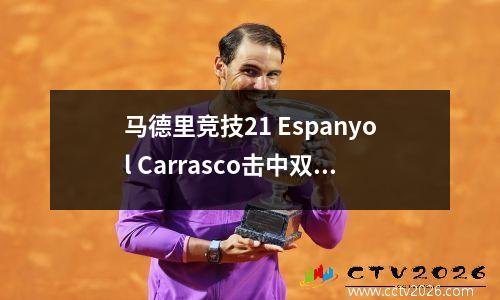 马德里竞技21 Espanyol Carrasco击中双+点球Wu Lei坐在板凳上