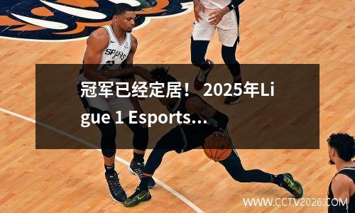 冠军已经定居！ 2025年Ligue 1 Esports巡回赛的第五季结束了！