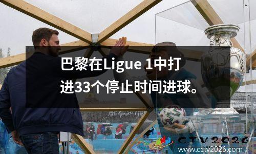 巴黎在Ligue 1中打进33个停止时间进球。