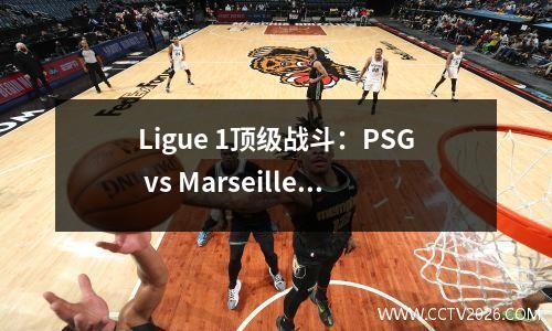 Ligue 1顶级战斗：PSG vs Marseille，可以继续不败的金色身体