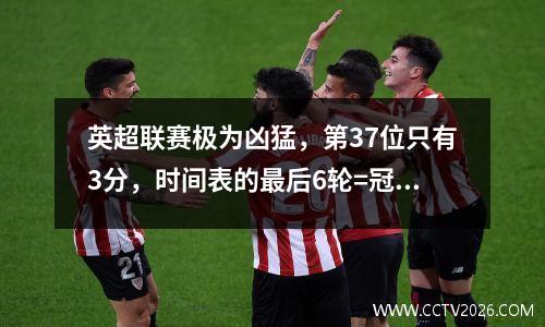 英超联赛极为凶猛，第37位只有3分，时间表的最后6轮=冠军联赛门票战场