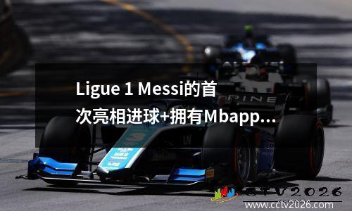 Ligue 1 Messi的首次亮相进球+拥有Mbappe的闪电战罢工纳瓦斯染色10名球员巴黎31 Nantes