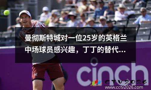 曼彻斯特城对一位25岁的英格兰中场球员感兴趣，丁丁的替代者，要求1亿磅，而不是一个傻瓜