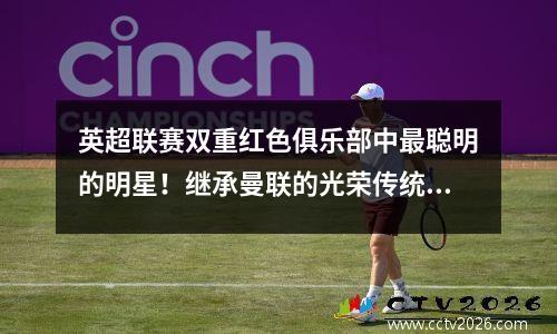 英超联赛双重红色俱乐部中最聪明的明星！继承曼联的光荣传统，专门研究利物浦的不满！