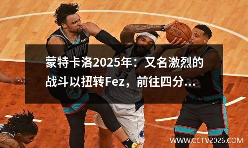 蒙特卡洛2025年：又名激烈的战斗以扭转Fez，前往四分之一决赛PK Forkina
