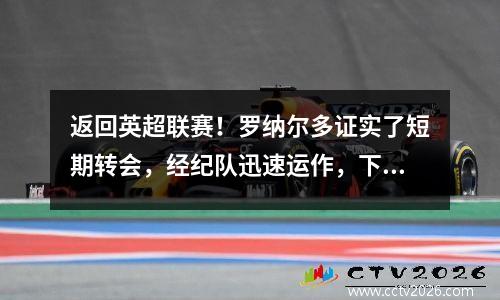 返回英超联赛！罗纳尔多证实了短期转会，经纪队迅速运作，下一个球员出现了