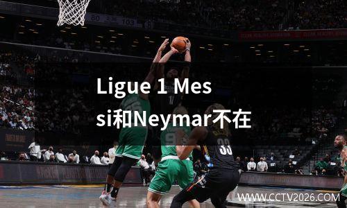 Ligue 1 Messi和Neymar不在