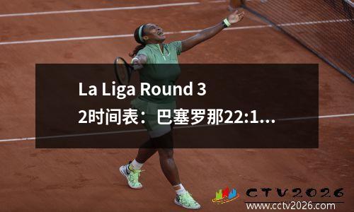 La Liga Round 32时间表：巴塞罗那22:15在黄金时段赢得了冠军，皇家马德里在凌晨3点进行了艰苦的战斗！