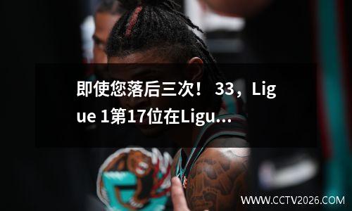 即使您落后三次！ 33，Ligue 1第17位在Ligue 1中排名第8，结束了两次连续损失