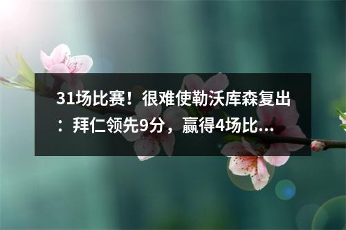 31场比赛！很难使勒沃库森复出：拜仁领先9分，赢得4场比赛=赢得冠军