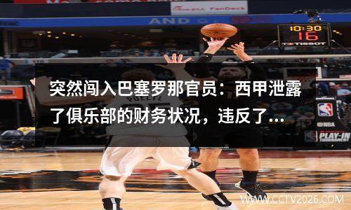 突然闯入巴塞罗那官员：西甲泄露了俱乐部的财务状况，违反了法规，并将退出西甲代表委员会