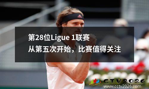第28位Ligue 1联赛从第五次开始，比赛值得关注