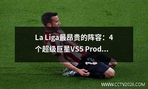 La Liga最昂贵的阵容：4个超级巨星VS5 Prodigy。谁与未来的足球王“被盗”？