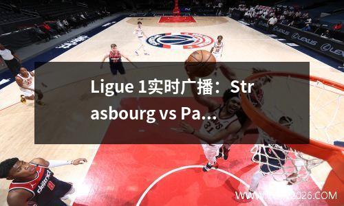 Ligue 1实时广播：Strasbourg vs Paris Saint-Germain预测主场即将倒塌