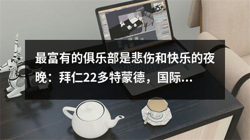 最富有的俱乐部是悲伤和快乐的夜晚：拜仁22多特蒙德，国际米兰31，阿森纳11，巴塞罗那领先皇家马德里7分