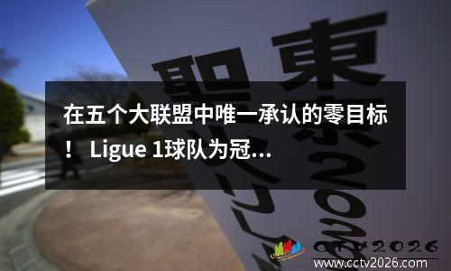 在五个大联盟中唯一承认的零目标！ Ligue 1球队为冠军教练的挖掘很棒，它可以挑战巴黎圣日耳曼吗？