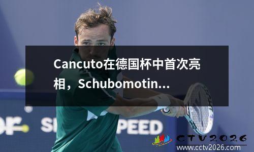 Cancuto在德国杯中首次亮相，Schubomotin通过
