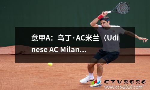 意甲A：乌丁·AC米兰（Udinese AC Milan），Ligue 1：镜头与瑞姆斯（Reims），得分预测