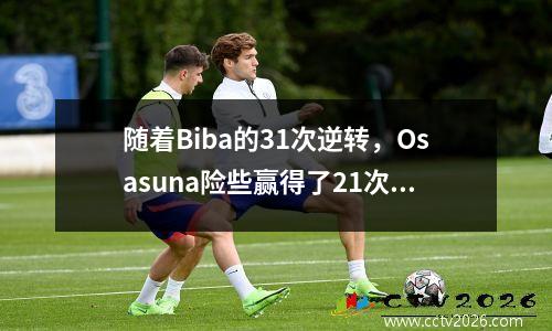 随着Biba的31次逆转，Osasuna险些赢得了21次冠军，La Liga最新排名被释放:巴塞罗那以4分领先