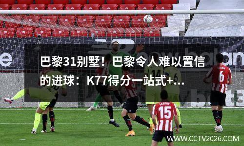 巴黎31别墅！巴黎令人难以置信的进球：K77得分一站式+杜伊的世界浪！
