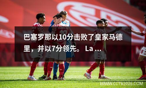 巴塞罗那以10分击败了皇家马德里，并以7分领先。 La Liga冠军即将出来，最新的排名发布了