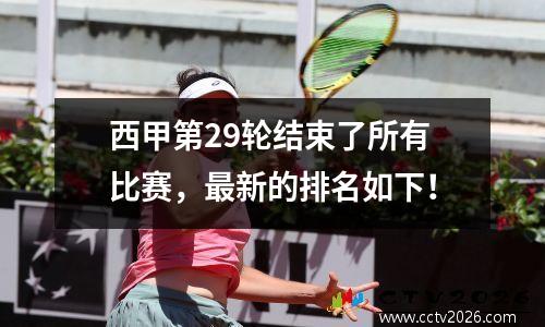 西甲第29轮结束了所有比赛，最新的排名如下！
