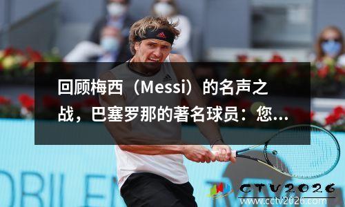 回顾梅西（Messi）的名声之战，巴塞罗那的著名球员：您可以看到梅西（Messi）是超级巨星