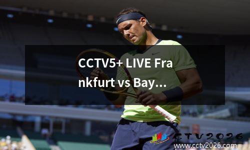 CCTV5+ LIVE Frankfurt vs Bayern：Bundesliga Top Battle，Pharmaceutical Foartories失去积分，Nan Dawang艰苦地战斗
