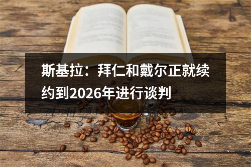 斯基拉：拜仁和戴尔正就续约到2026年进行谈判